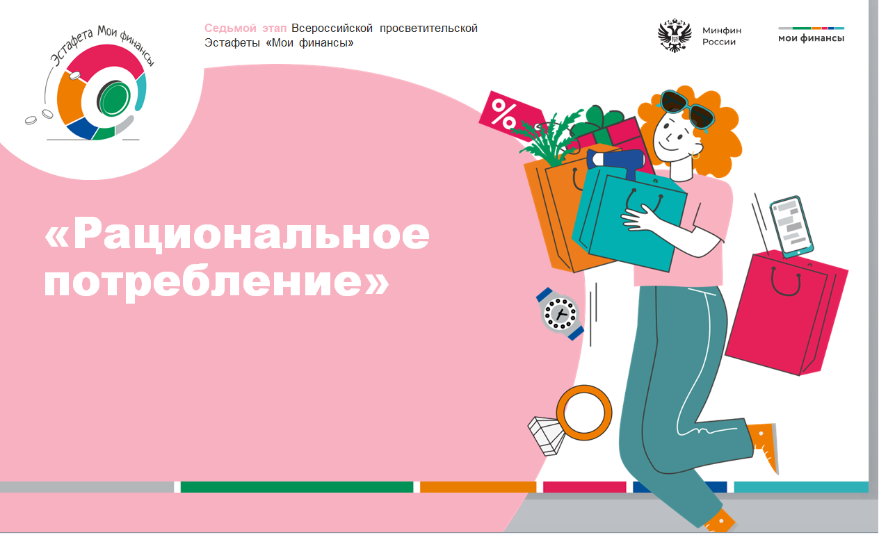 ВСЕРОССИЙСКАЯ ПРОСВЕТИТЕЛЬСКАЯ ЭСТАФЕТА «МОИ ФИНАНСЫ» Этап VII: «Рациональное потребление».